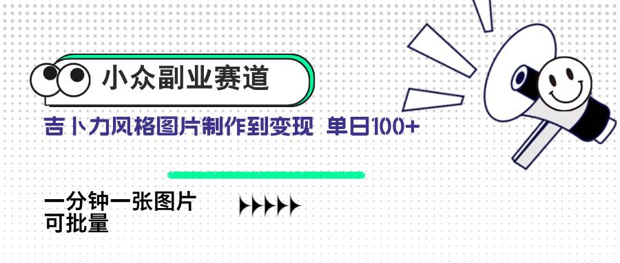 小众副业赛道吉卜力图片售卖单日100+AI一键生成-无双副业