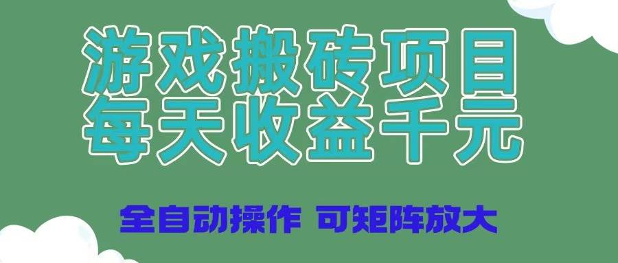 游戏搬砖项目全自动操作，日收益千元可矩阵放大-无双副业