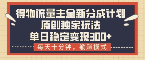 得物流量主分成计划模式揭秘，轻松日赚300+的原创玩法-无双副业