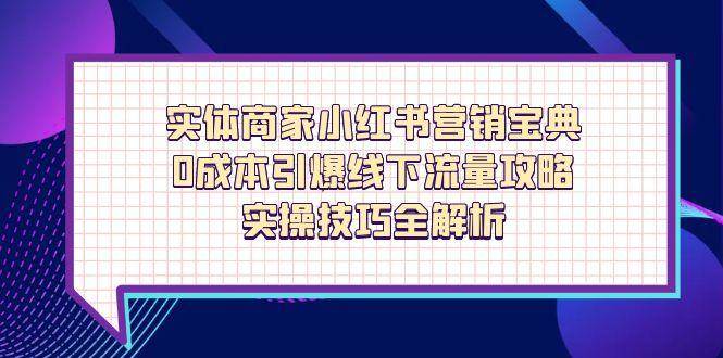 实体商家小红书营销宝典，0成本引爆线下流量攻略与实操技巧-无双副业