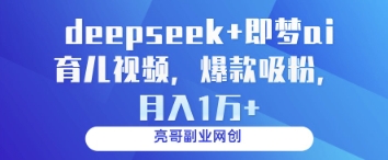 deepseek与即梦AI制作育儿视频轻松吸粉变现-无双副业
