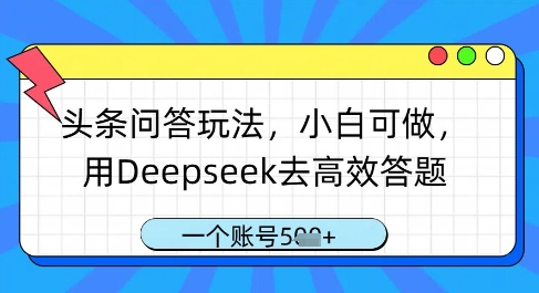 头条问答玩法小白可做，用Deepseek高效答题轻松赚钱-无双副业