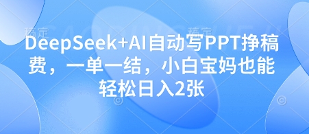 DeepSeek+AI自动写PPT挣稿费，小白宝妈轻松日入500+-无双副业