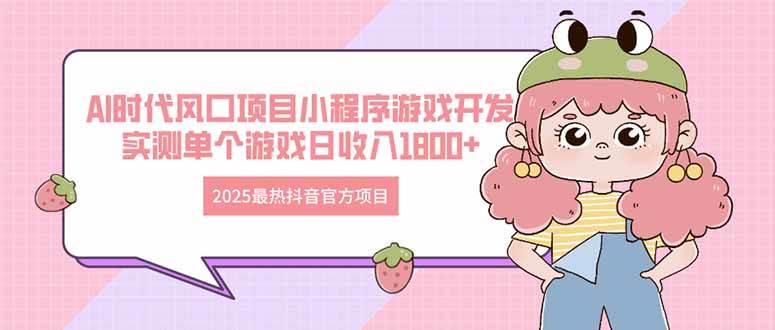 2025抖音AI小程序游戏开发项目 日收益1800+风口机遇-无双副业