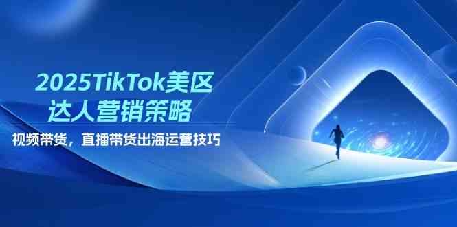 TikTok美区达人营销与带货策略，出海运营全指南-无双副业