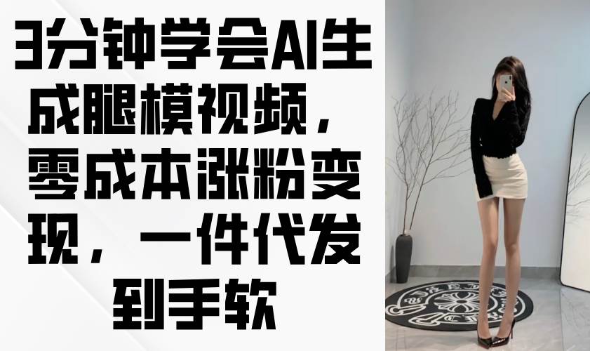 3分钟学会AI生成腿模视频，零成本涨粉变现-无双副业