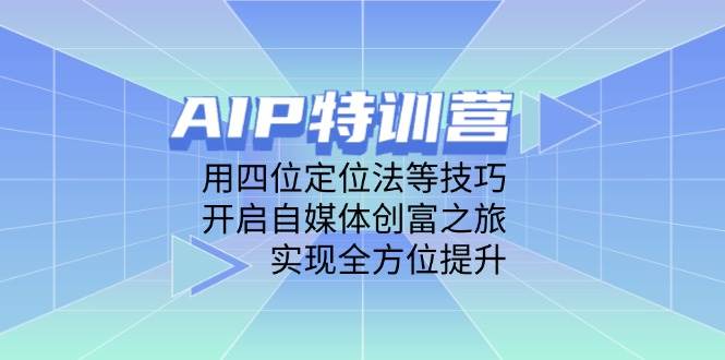 AIP特训营：四位定位法与自媒体创富技巧，实现能力全方位提升-无双副业