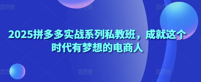 拼多多实战私教班，成就电商梦想的实战课程-无双副业