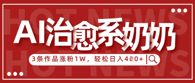 AI治愈系老奶奶情感赛道涨粉快变现多小白轻松上手-无双副业