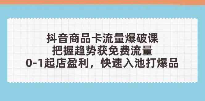 抖音商品卡运营全攻略：免费流量获取与店铺盈利技巧-无双副业