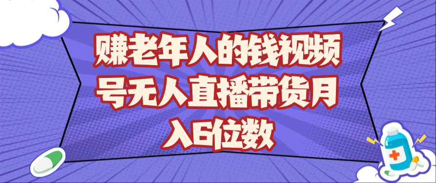 视频号无人直播带货赚老年人钱月入6位数-无双副业