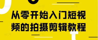 从零开始学短视频拍摄剪辑的完整教程-无双副业