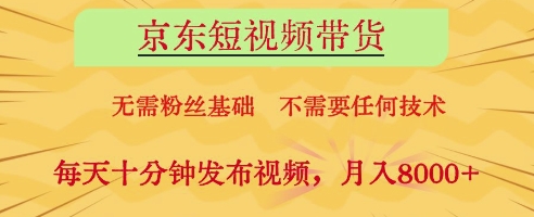 京东短视频带货副业揭秘，0基础轻松月入8000元-无双副业