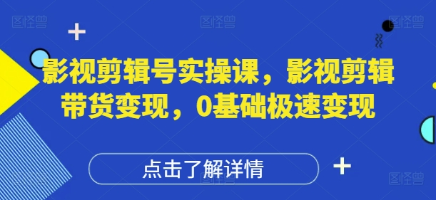 影视剪辑号实操课：0基础快速变现指南-无双副业