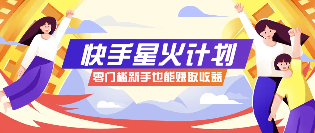 快手星火计划零门槛参与收益可观一条视频赚7000+-无双副业