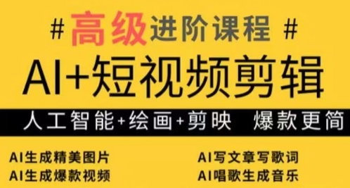 AI短视频剪辑与绘画进阶教程，打造爆款内容秘籍-无双副业