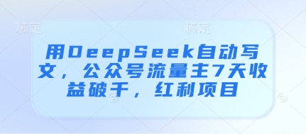 用DeepSeek自动写文实现公众号流量主7天收益破千-无双副业