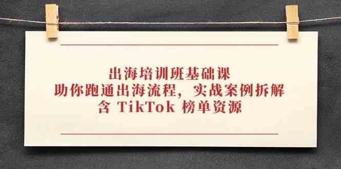 出海培训班基础课实战案例拆解含TikTok榜单资源-无双副业