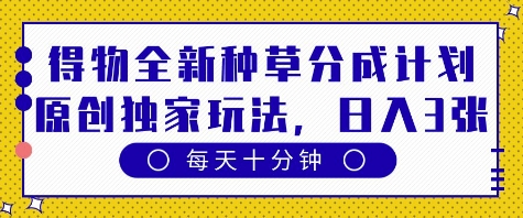 得物全新种草分成计划，原创独家玩法轻松变现-无双副业