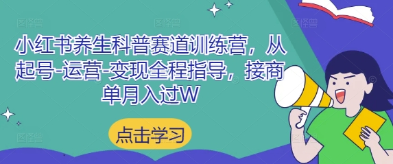 小红书养生科普赛道训练营，从起号到变现全程指导-无双副业
