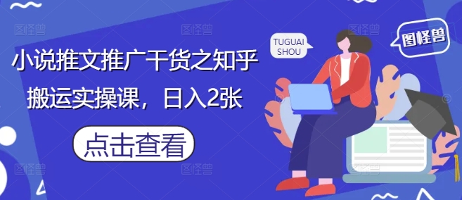 知乎小说推文推广实操课，轻松日入200元-无双副业