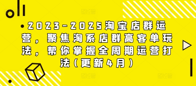 淘宝店群高客单运营全周期打法，2023-2025淘系店群玩法解析-无双副业