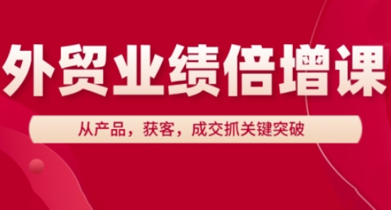 外贸业绩倍增课：产品获客成交关键突破-无双副业