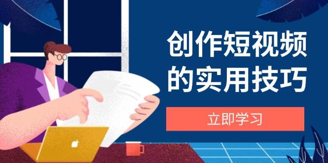 短视频创作实用技巧：剪辑设备构图文案全攻略-无双副业