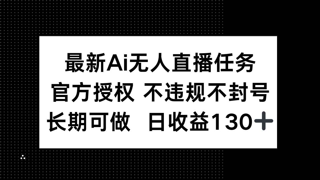 最新AI无人直播任务官方授权长期可做日收益130+-无双副业