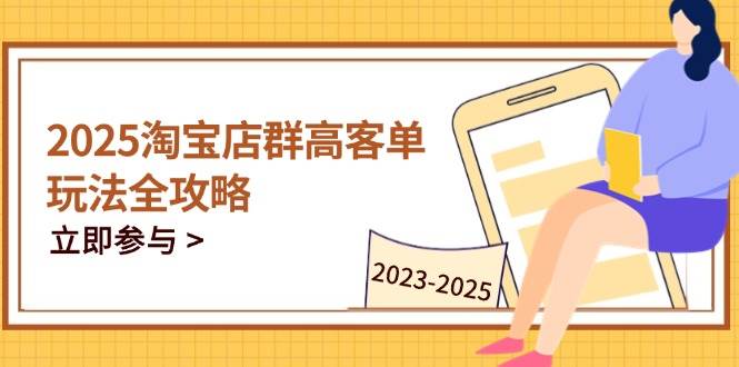 2025淘宝店群高客单玩法全攻略，精通全周期运营技巧-无双副业