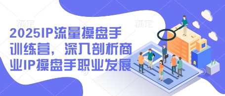 IP流量操盘手训练营，剖析商业IP操盘手职业发展-无双副业