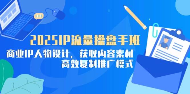 2025IP流量操盘手班：商业IP设计与高效推广模式-无双副业