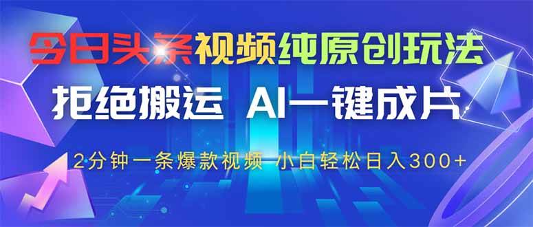 今日头条视频纯原创玩法，AI一键成片快速制作爆款视频-无双副业