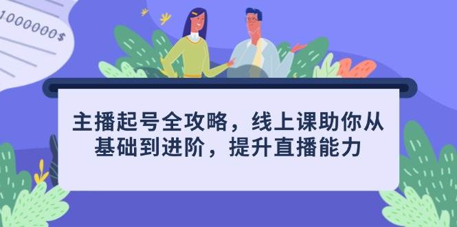 主播起号全攻略，线上课提升直播能力-无双副业