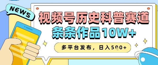 视频号历史科普赛道，作品10W+，多平台发布助你变现-无双副业