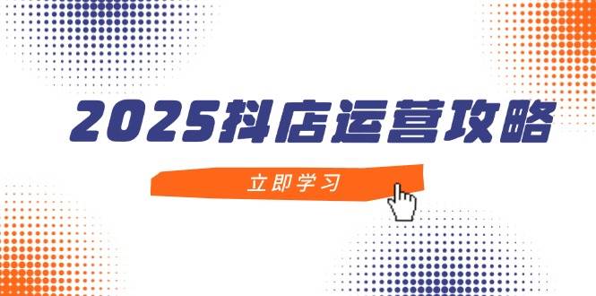 2025抖店运营攻略，掌握技巧打造月销百万小店-无双副业