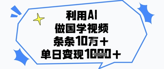 利用AI制作国学视频，单日变现1k+-无双副业