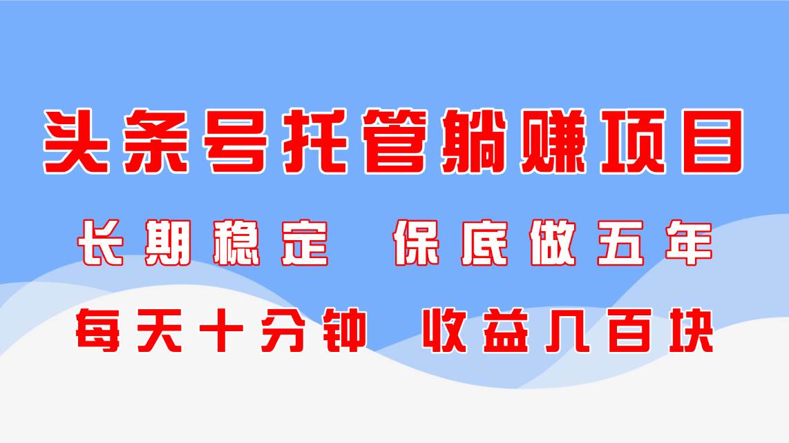 头条号托管项目，轻松躺赚，收益稳定-无双副业