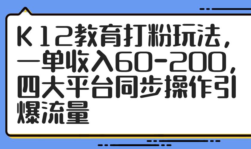 K12教育打粉玩法，四大平台同步操作引爆流量-无双副业