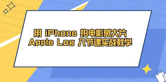 用iPhone拍电影感大片的Apple Log实战教学课程-无双副业