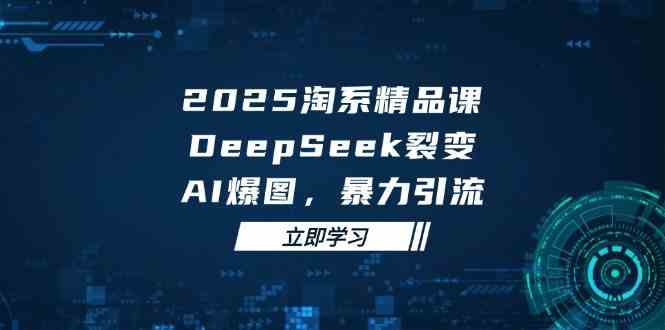 2025无界精品课：DeepSeek裂变与AI爆图助力淘系运营-无双副业