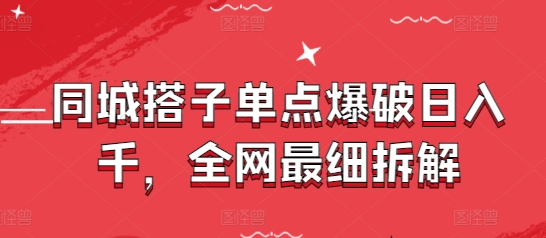 同城搭子单点爆破日入千元详细拆解-无双副业