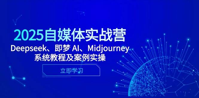 2025自媒体实战营：Deepseek、即梦AI与Midjourney系统教程及案例实操-无双副业