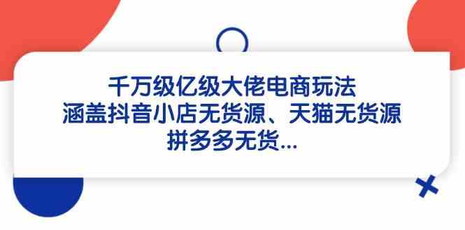 千万级亿级电商大佬玩法：抖音天猫拼多多无货源模式-无双副业