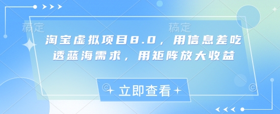 淘宝虚拟项目8.0利用信息差与矩阵策略实现蓝海收益最大化-无双副业