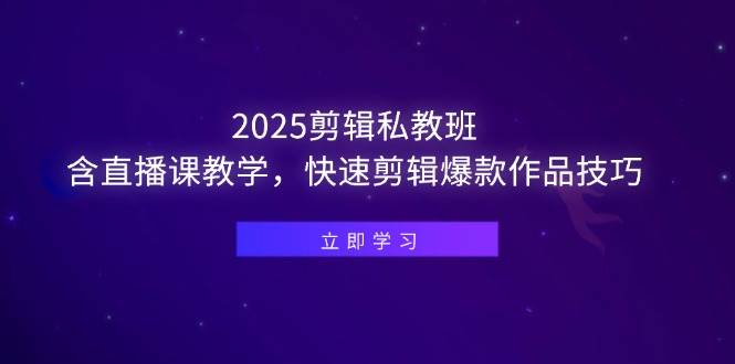 2025剪辑私教班含直播课教学，快速掌握爆款作品剪辑技巧-无双副业