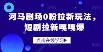 河马剧场短剧拉新玩法，0粉也能快速爆单-无双副业