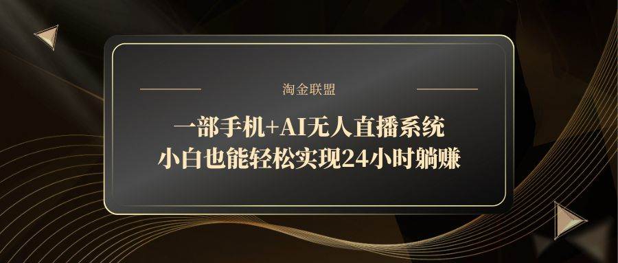 一部手机+AI无人直播系统，轻松实现24小时躺赚-无双副业