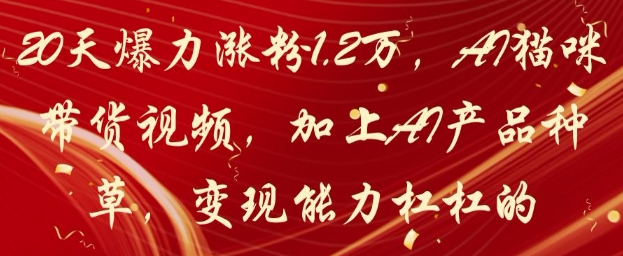 20天涨粉1.2W，AI猫咪带货视频的变现能力-无双副业