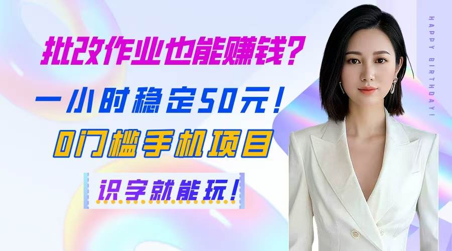批改作业轻松赚钱！一小时稳定收入50元，0门槛手机项目-无双副业